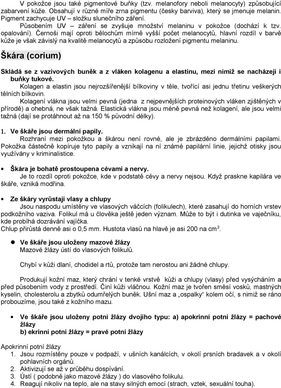 Černoši mají oproti bělochům mírně vyšší počet melanocytů, hlavní rozdíl v barvě kůže je však závislý na kvalitě melanocytů a způsobu rozložení pigmentu melaninu.