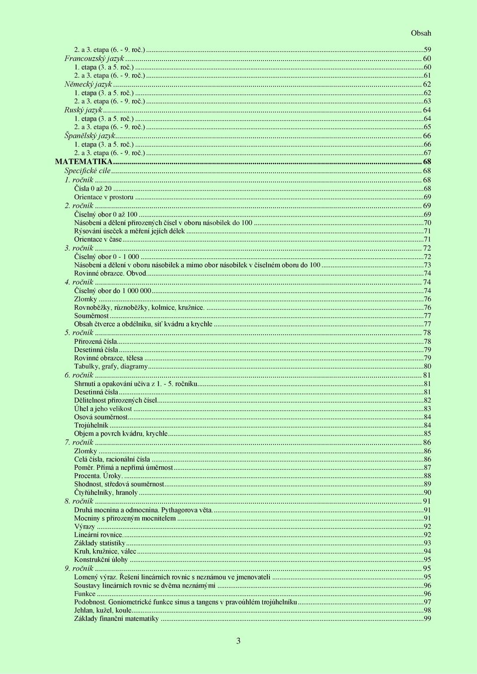 ročník... 68 Čísla 0 aţ 20... 68 Orientace v prostoru... 69 2. ročník... 69 Číselný obor 0 aţ 100... 69 Násobení a dělení přirozených čísel v oboru násobilek do 100.