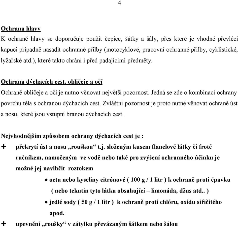 Jedná se zde o kombinaci ochrany povrchu těla s ochranou dýchacích cest. Zvláštní pozornost je proto nutné věnovat ochraně úst a nosu, které jsou vstupní branou dýchacích cest.