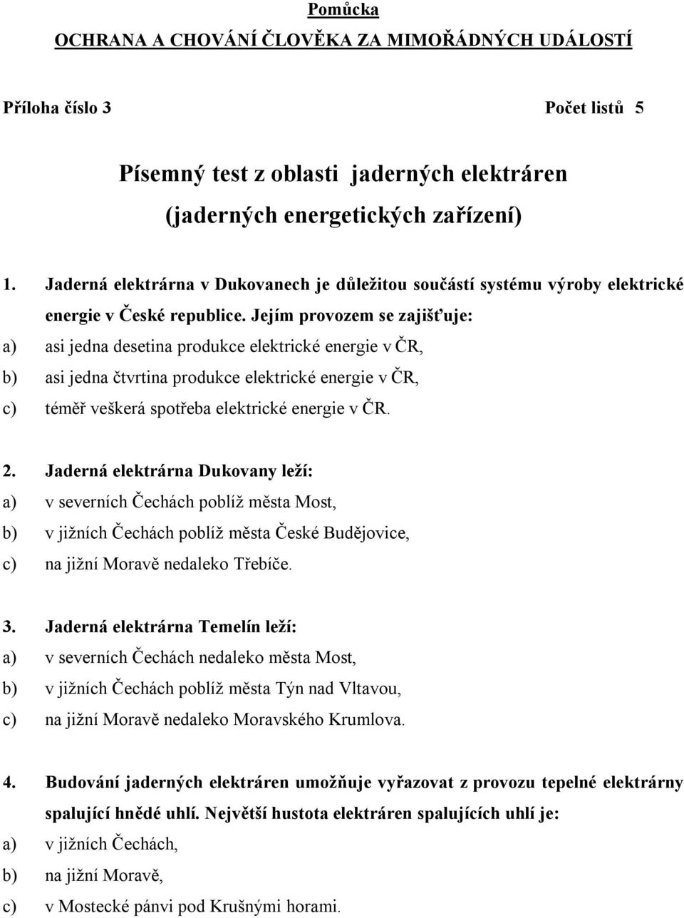 Jejím provozem se zajišťuje: a) asi jedna desetina produkce elektrické energie v ČR, b) asi jedna čtvrtina produkce elektrické energie v ČR, c) téměř veškerá spotřeba elektrické energie v ČR. 2.