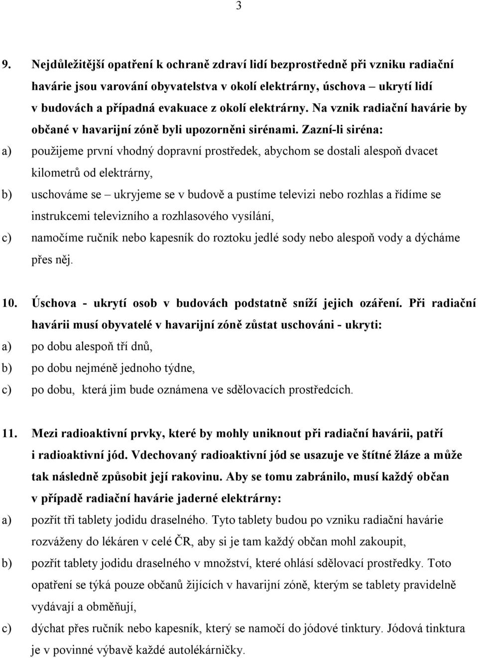 Zazní-li siréna: a) použijeme první vhodný dopravní prostředek, abychom se dostali alespoň dvacet kilometrů od elektrárny, b) uschováme se ukryjeme se v budově a pustíme televizi nebo rozhlas a