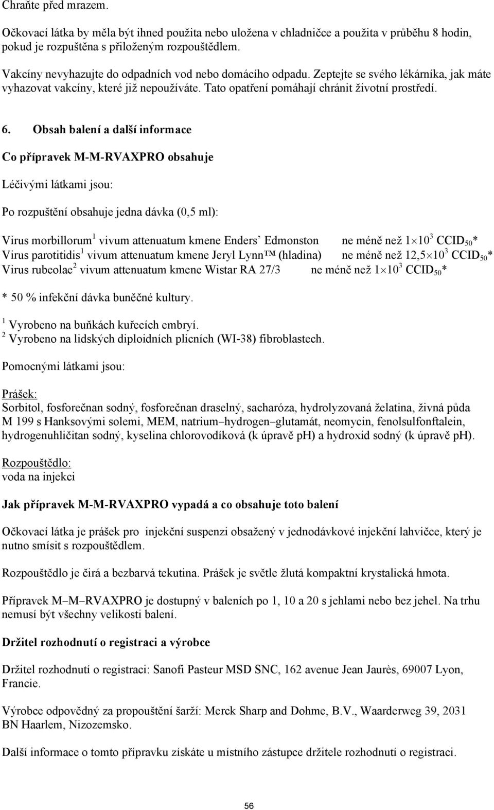 Obsah balení a další informace Co přípravek M-M-RVAXPRO obsahuje Léčivými látkami jsou: Po rozpuštění obsahuje jedna dávka (0,5 ml): Virus morbillorum 1 vivum attenuatum kmene Enders Edmonston ne