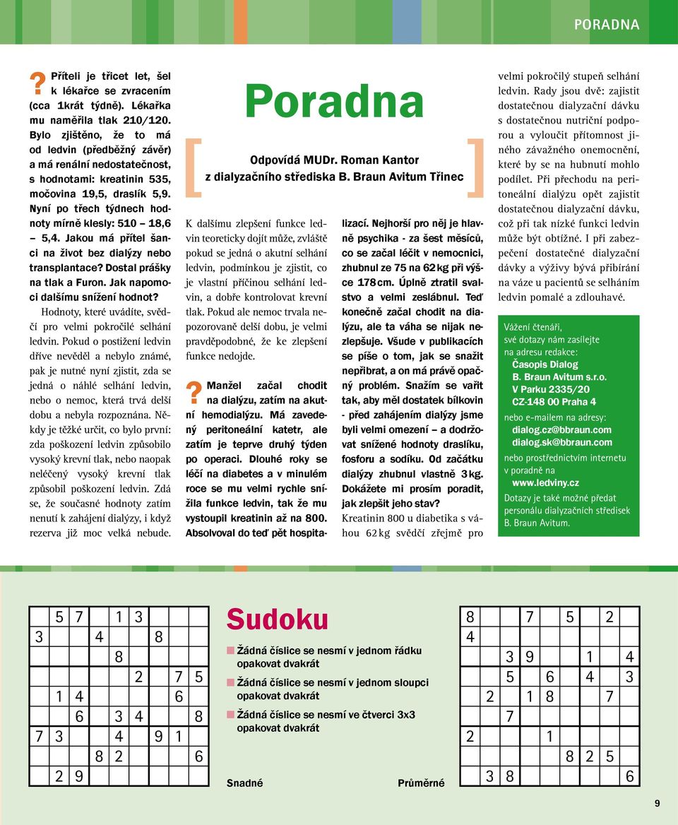 Jakou má přítel šanci na život bez dialýzy nebo transplantace? Dostal prášky na tlak a Furon. Jak napomoci dalšímu snížení hodnot? Hodnoty, které uvádíte, svědčí pro velmi pokročilé selhání ledvin.