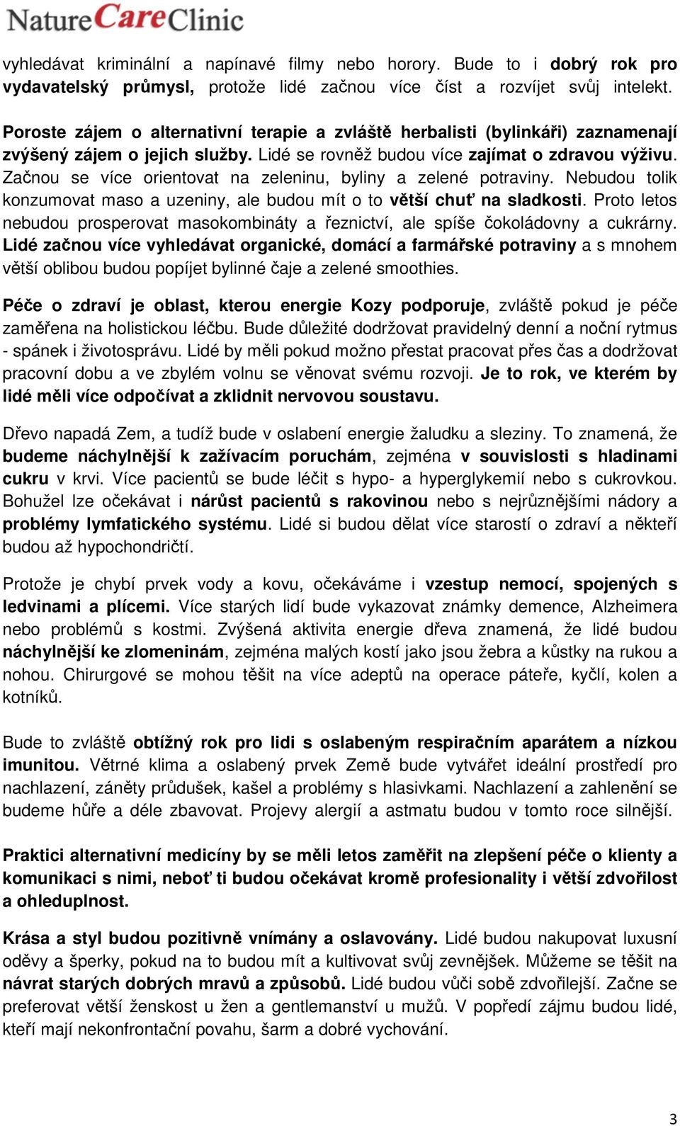 Začnou se více orientovat na zeleninu, byliny a zelené potraviny. Nebudou tolik konzumovat maso a uzeniny, ale budou mít o to větší chuť na sladkosti.