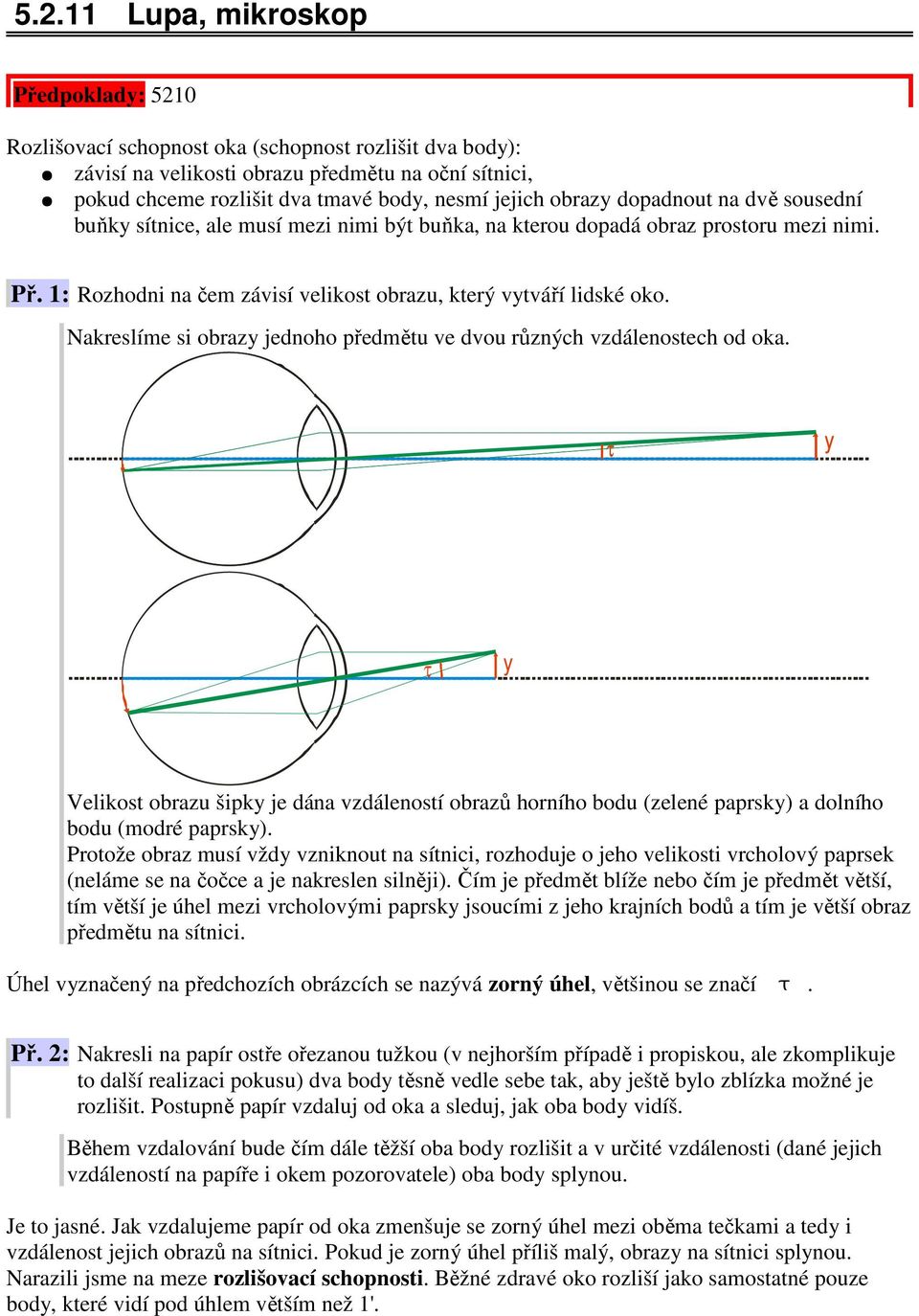 Nakreslíme si obraz jenoho přemětu ve vou různých vzálenostech o oka. τ τ Velikost obrazu šipk je ána vzáleností obrazů horního bou (zelené paprsk) a olního bou (moré paprsk).