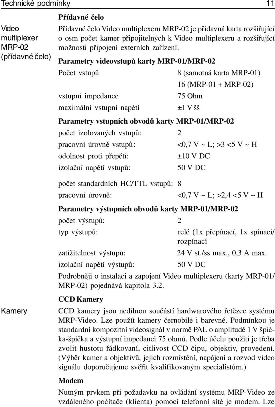 Parametry videovstupů karty MRP-01/MRP-02 Počet vstupů 8 (samotná karta MRP-01) 16 (MRP-01 + MRP-02) vstupní impedance 75 Ohm maximální vstupní napětí ±1 V šš Parametry vstupních obvodů karty