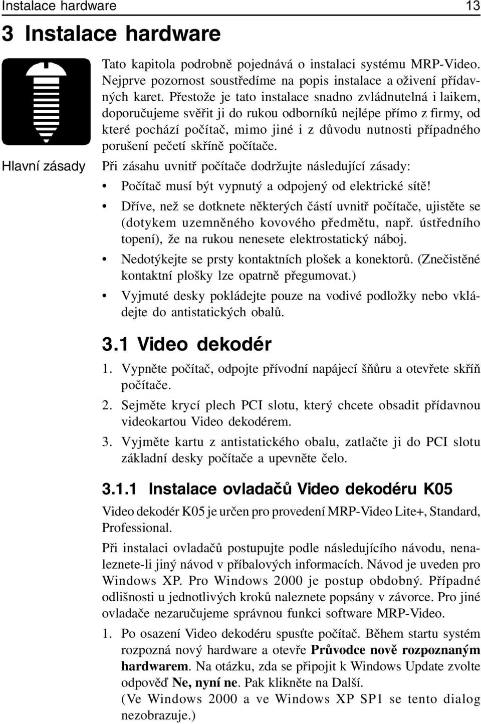 pečetí skříně počítače. Při zásahu uvnitř počítače dodržujte následující zásady: Počítač musí být vypnutý a odpojený od elektrické sítě!