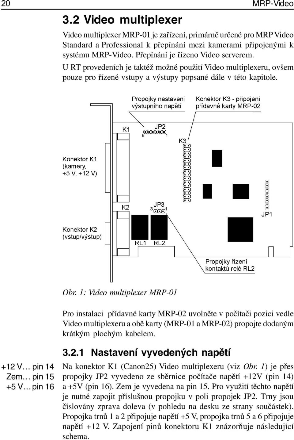 1: Video multiplexer MRP-01 Pro instalaci přídavné karty MRP-02 uvolněte v počítači pozici vedle Video multiplexeru a obě karty (MRP-01 a MRP-02) propojte dodaným krátkým plochým kabelem.