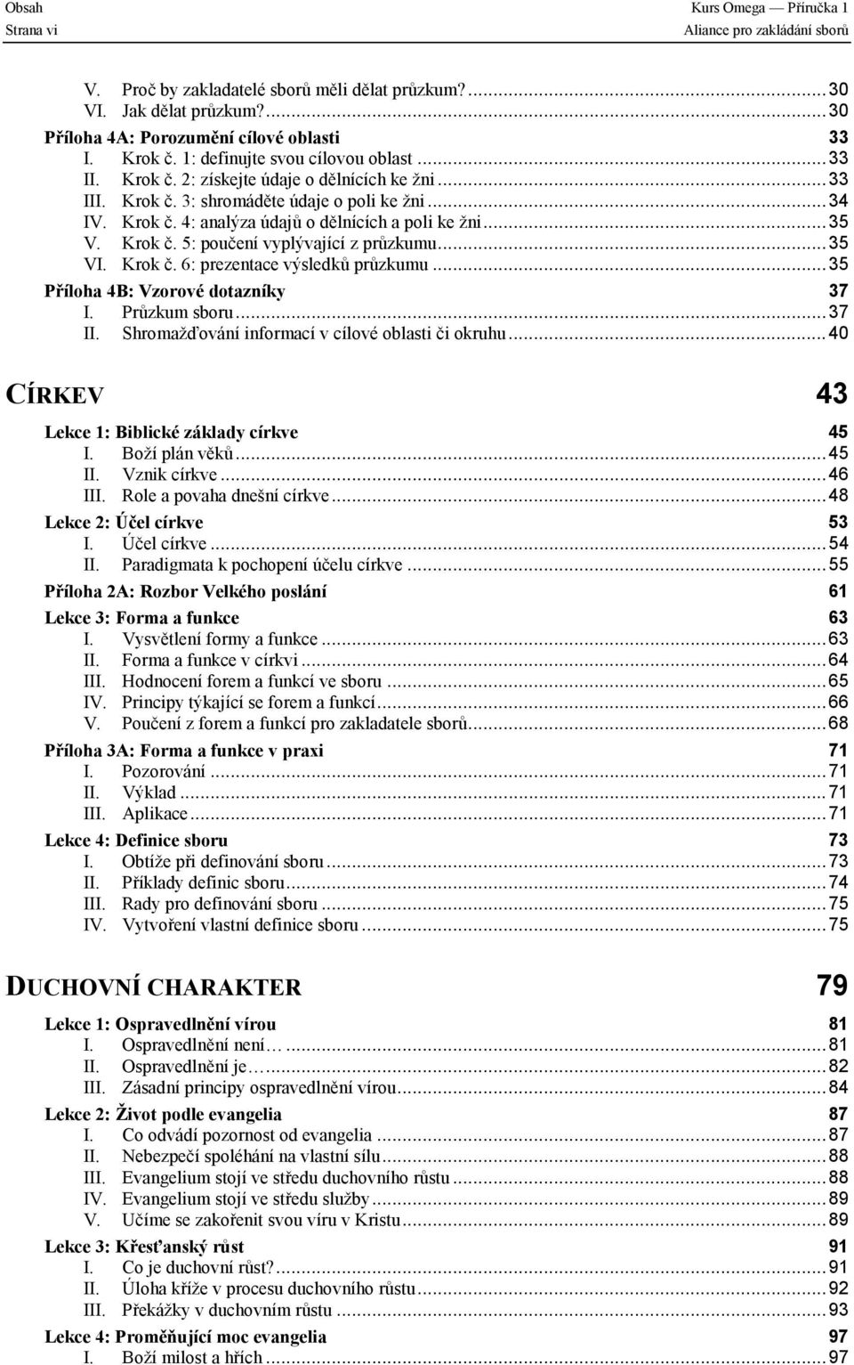 ..35 V. Krok č. 5: poučení vyplývající z průzkumu...35 VI. Krok č. 6: prezentace výsledků průzkumu...35 Příloha 4B: Vzorové dotazníky 37 I. Průzkum sboru...37 II.