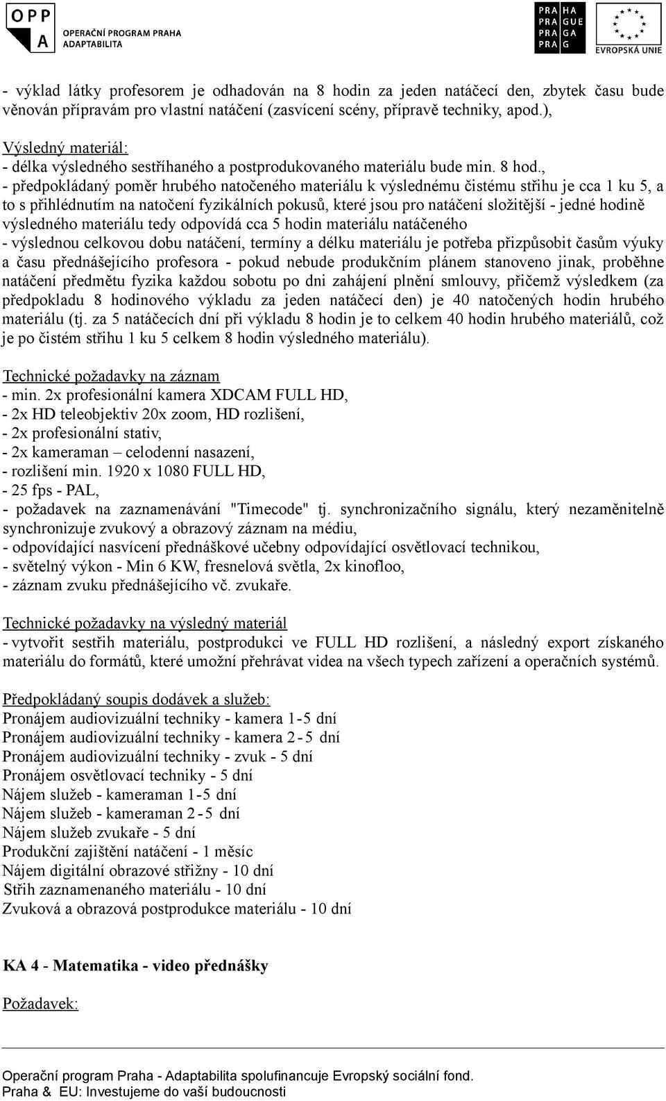 , - předpokládaný poměr hrubého natočeného materiálu k výslednému čistému střihu je cca 1 ku 5, a to s přihlédnutím na natočení fyzikálních pokusů, které jsou pro natáčení složitější - jedné hodině