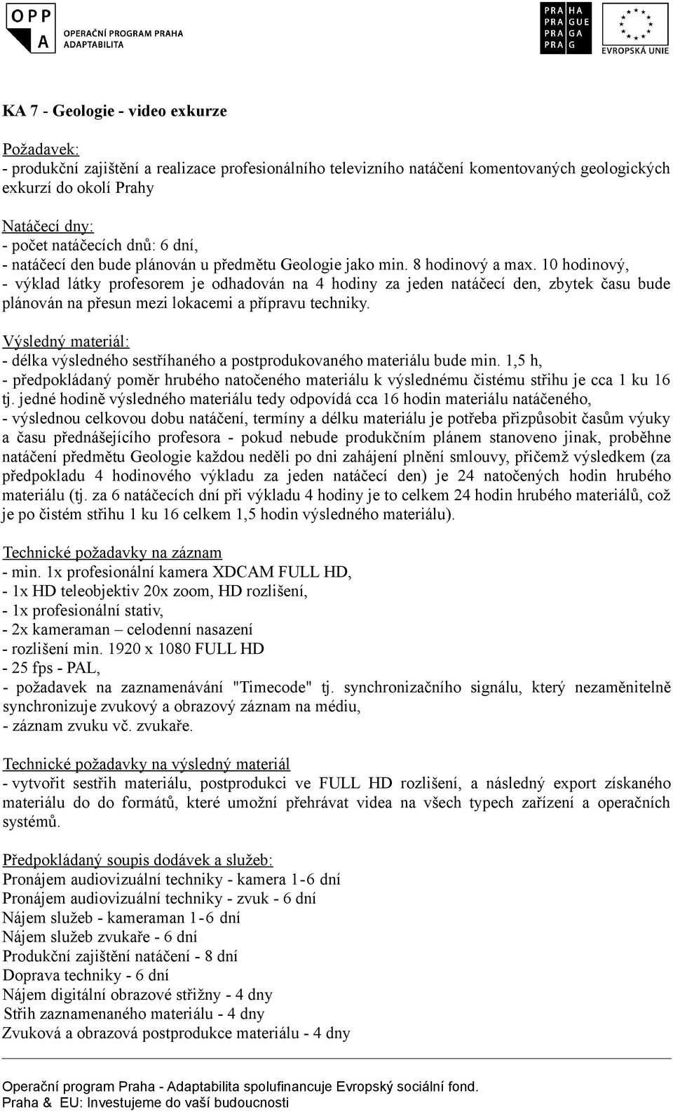 10 hodinový, - výklad látky profesorem je odhadován na 4 hodiny za jeden natáčecí den, zbytek času bude plánován na přesun mezi lokacemi a přípravu techniky.