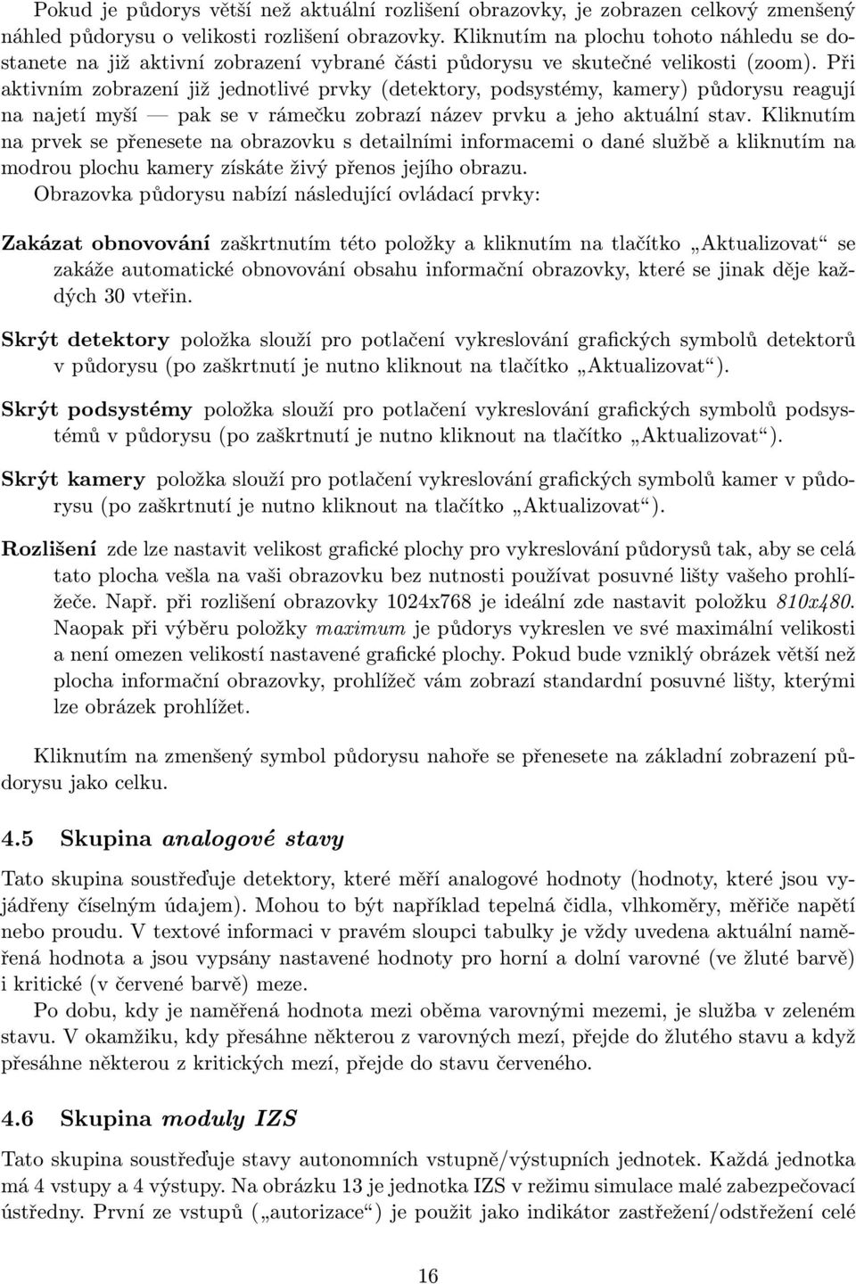 Při aktivním zobrazení již jednotlivé prvky (detektory, podsystémy, kamery) půdorysu reagují na najetí myší pak se v rámečku zobrazí název prvku a jeho aktuální stav.