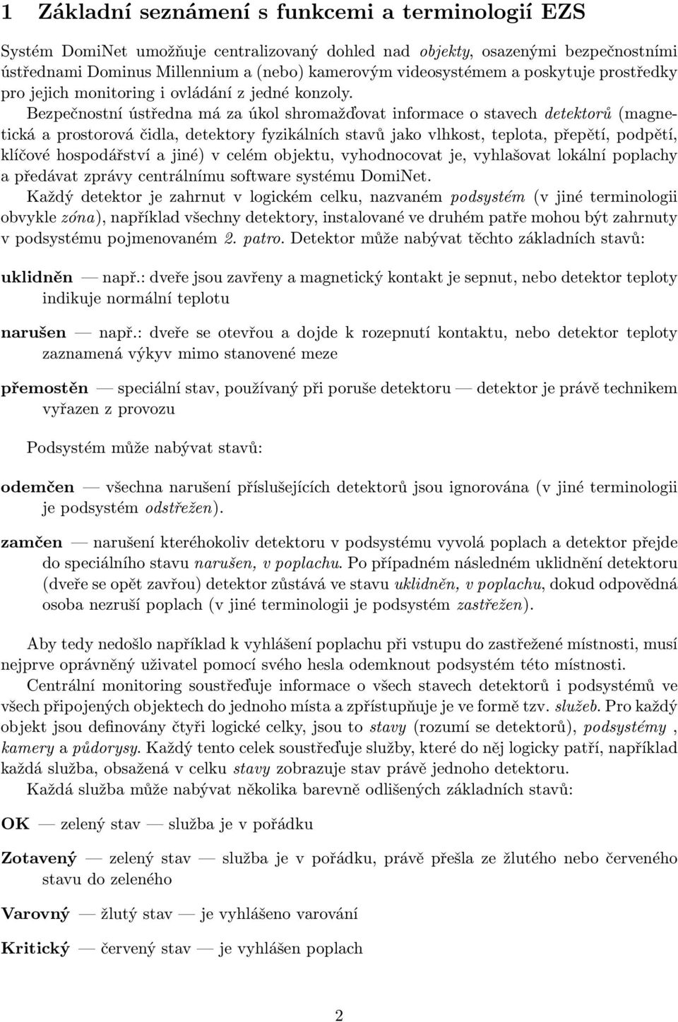 Bezpečnostní ústředna má za úkol shromažďovat informace o stavech detektorů (magnetická a prostorová čidla, detektory fyzikálních stavů jako vlhkost, teplota, přepětí, podpětí, klíčové hospodářství a