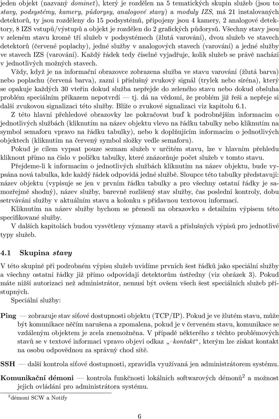 Všechny stavy jsou v zeleném stavu kromě tří služeb v podsystémech (žlutá varování), dvou služeb ve stavech detektorů (červené poplachy), jedné služby v analogových stavech (varování) a jedné služby