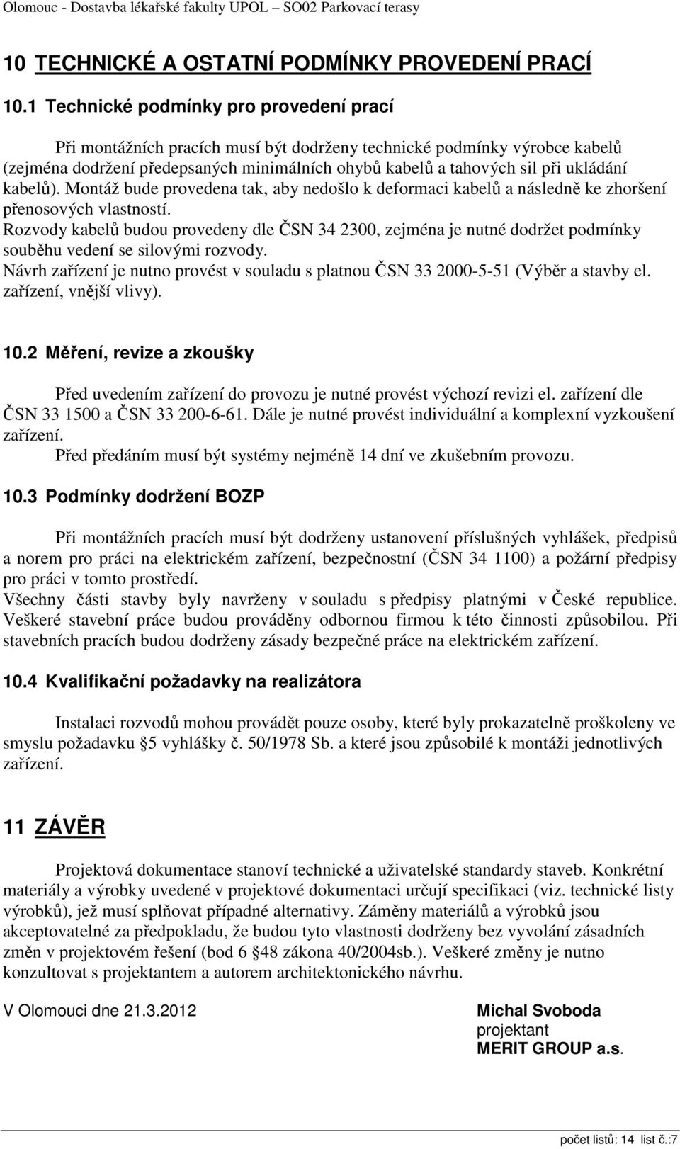 kabelů). Montáž bude provedena tak, aby nedošlo k deformaci kabelů a následně ke zhoršení přenosových vlastností.