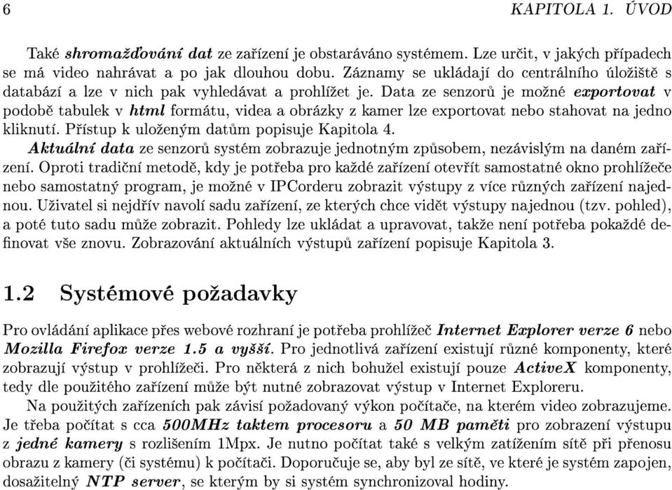 Data ze senzor je moºné exportovat v podob tabulek v html formátu, videa a obrázky z kamer lze exportovat nebo stahovat na jedno kliknutí. P ístup k uloºeným dat m popisuje Kapitola 4.