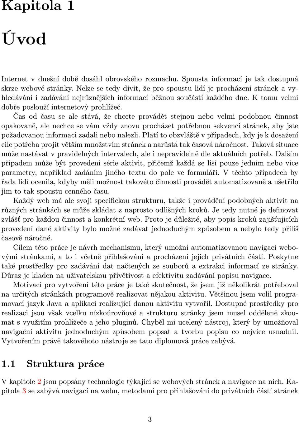 Čas od času se ale stává, že chcete provádět stejnou nebo velmi podobnou činnost opakovaně, ale nechce se vám vždy znovu procházet potřebnou sekvencí stránek, aby jste požadovanou informaci zadali