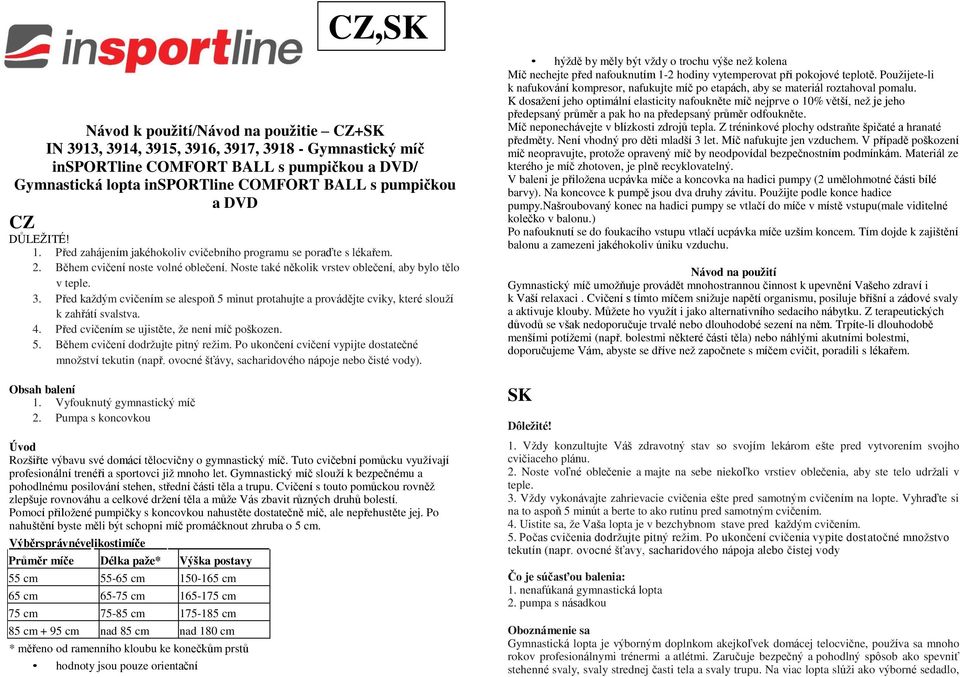 3. Před každým cvičením se alespoň 5 minut protahujte a provádějte cviky, které slouží k zahřátí svalstva. 4. Před cvičením se ujistěte, že není míč poškozen. 5. Během cvičení dodržujte pitný režim.