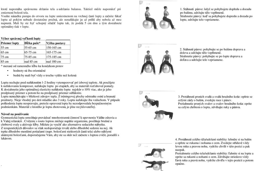 Mali by ste byť schopný stlačiť loptu tak, že poddá 5 cm dnu a tým dosiahnete optimálny tlak v lopte. 1. Stáhnutí pánve: když se pohybujete dopředu a dozadu po balónu, udržujte tělo vzpřímeně.