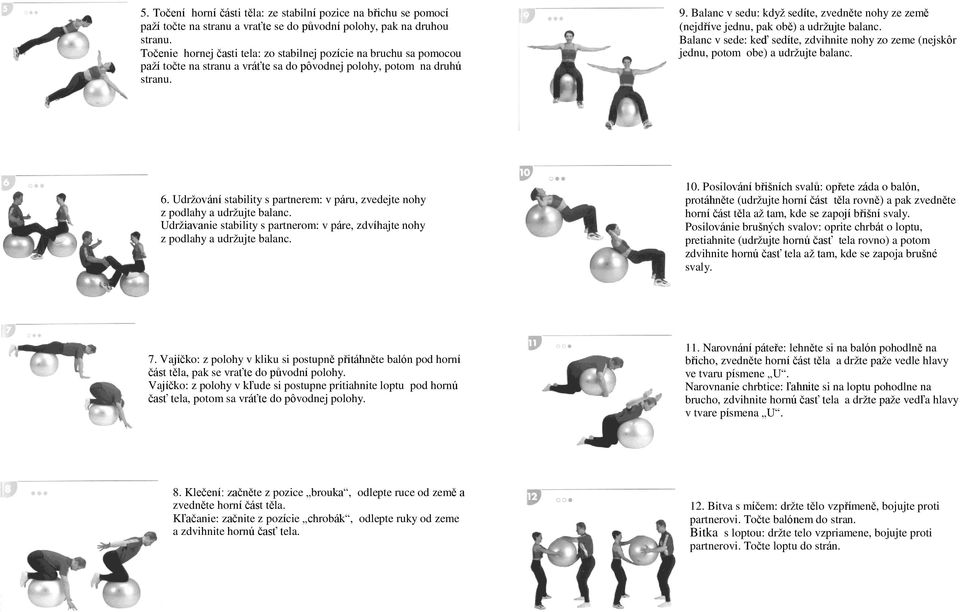 Balanc v sedu: když sedíte, zvedněte nohy ze země (nejdříve jednu, pak obě) a udržujte balanc. Balanc v sede: keď sedíte, zdvihnite nohy zo zeme (nejskôr jednu, potom obe) a udržujte balanc. 6.