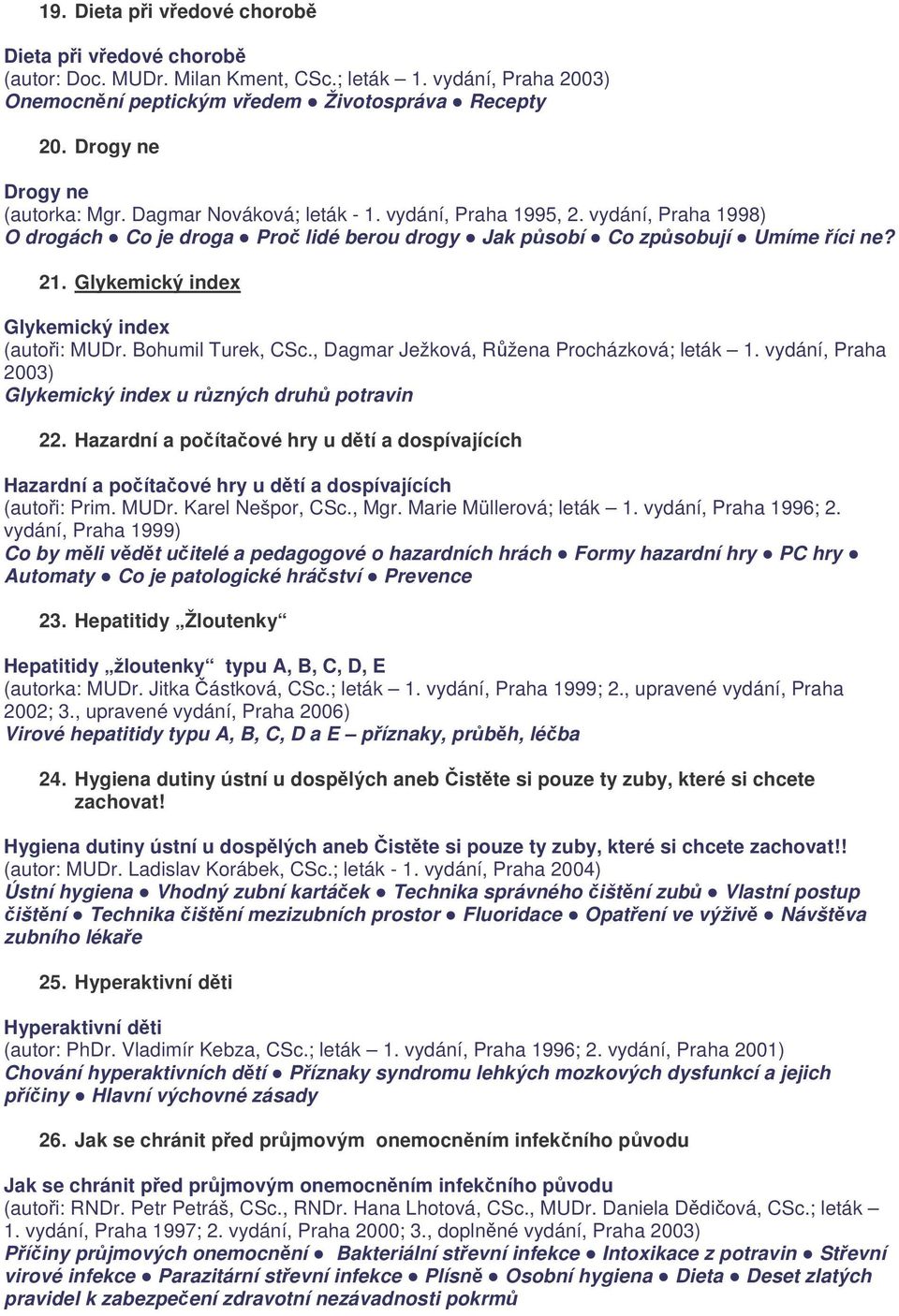 Glykemický index Glykemický index (autoři: MUDr. Bohumil Turek, CSc., Dagmar Ježková, Růžena Procházková; leták 1. vydání, Praha 2003) Glykemický index u různých druhů potravin 22.