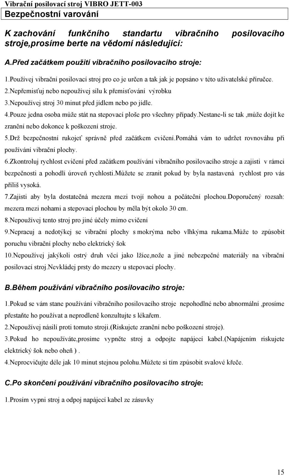 Nepoužívej stroj 30 minut před jídlem nebo po jídle. 4.Pouze jedna osoba může stát na stepovací ploše pro všechny případy.nestane-li se tak,může dojít ke zranění nebo dokonce k poškození stroje. 5.