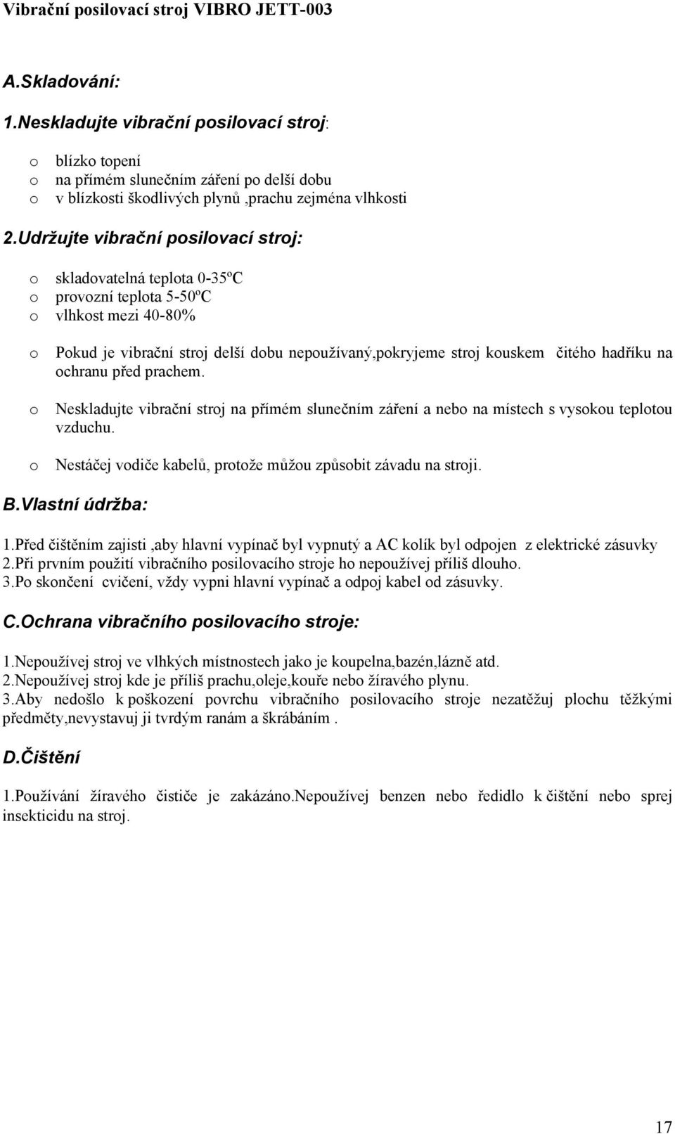 hadříku na ochranu před prachem. Neskladujte vibrační stroj na přímém slunečním záření a nebo na místech s vysokou teplotou vzduchu. Nestáčej vodiče kabelů, protože můžou způsobit závadu na stroji. B.