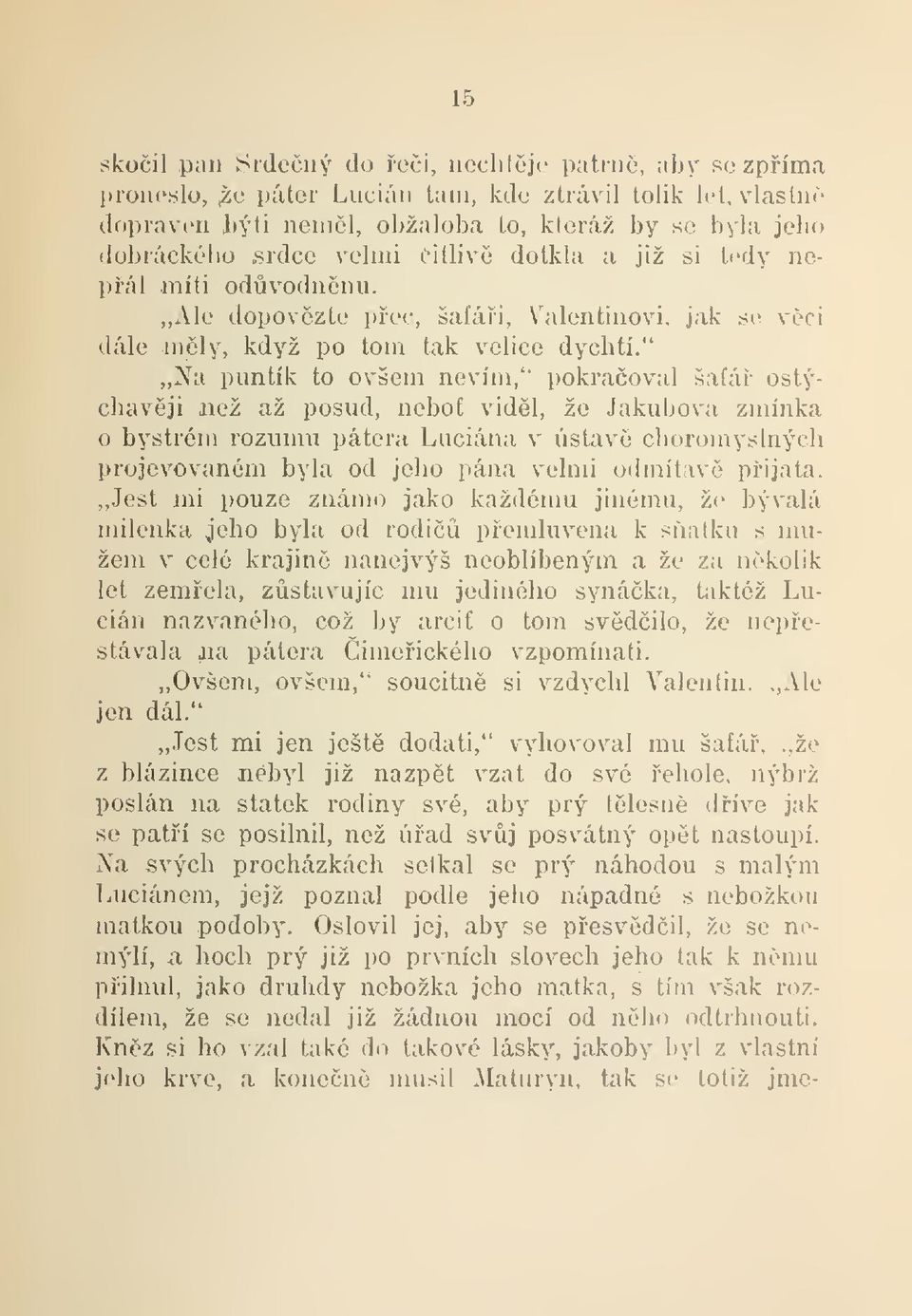 " Na puntík to ovšem nevím," pokraoval šafá ostýchavji než až posud, nobof vidl, že Jakubova zmínka o bystrém rozumu pátera Luciána v ústav choromyslných projevovaném byla od jeho pána velmi odmítav