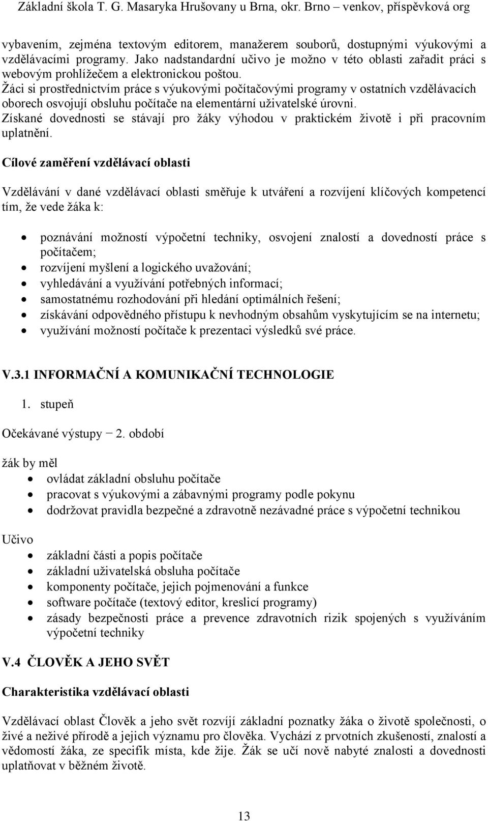 Žáci si prostřednictvím práce s výukovými počítačovými programy v ostatních vzdělávacích oborech osvojují obsluhu počítače na elementární uživatelské úrovni.