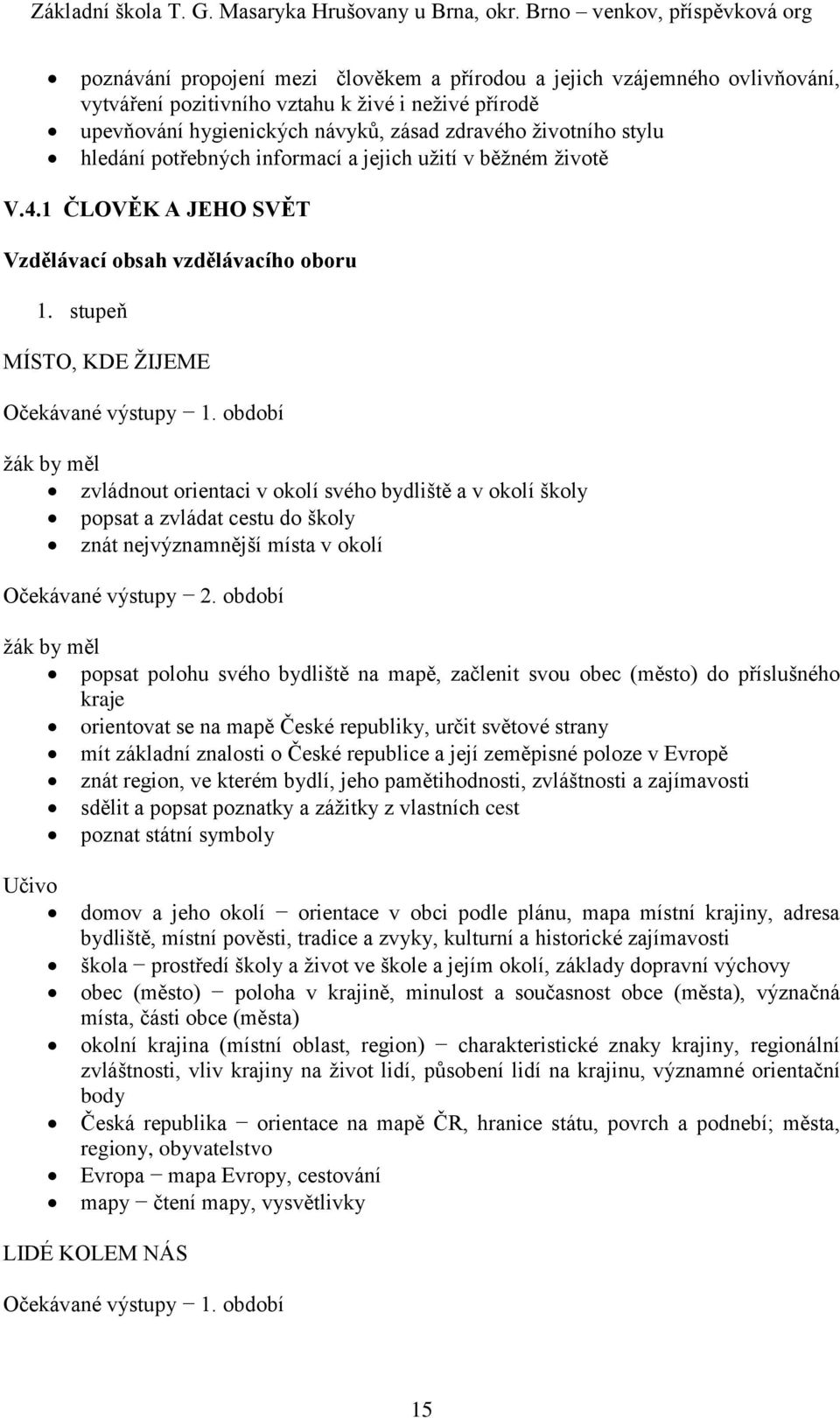 stupeň MÍSTO, KDE ŽIJEME zvládnout orientaci v okolí svého bydliště a v okolí školy popsat a zvládat cestu do školy znát nejvýznamnější místa v okolí popsat polohu svého bydliště na mapě, začlenit