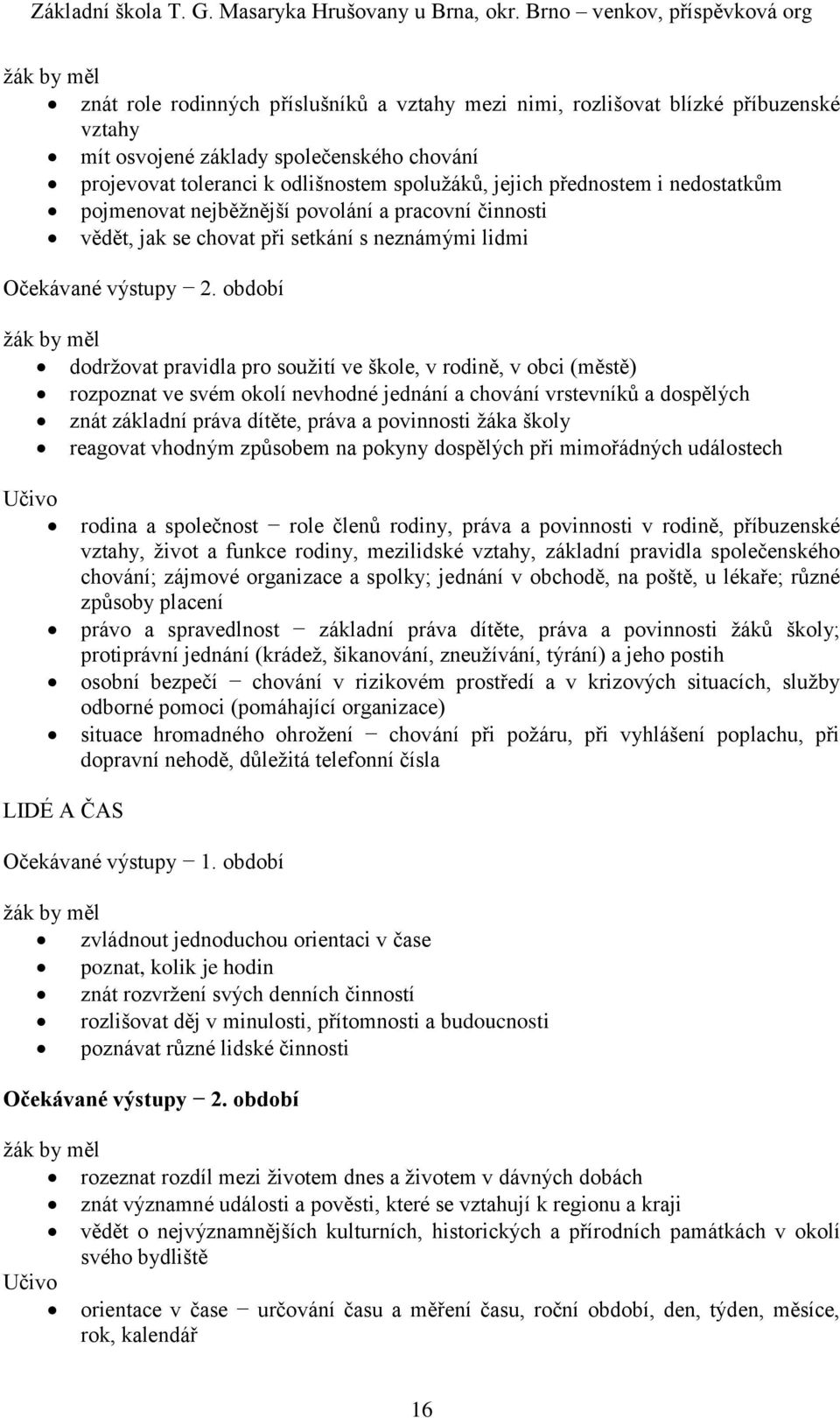 okolí nevhodné jednání a chování vrstevníků a dospělých znát základní práva dítěte, práva a povinnosti žáka školy reagovat vhodným způsobem na pokyny dospělých při mimořádných událostech rodina a