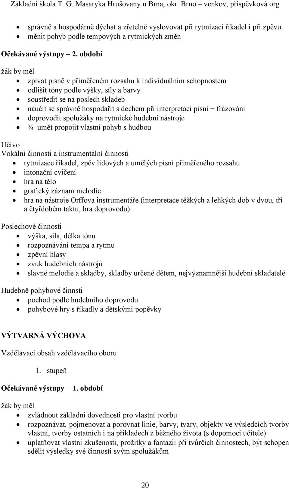 písní frázování doprovodit spolužáky na rytmické hudební nástroje ¾ umět propojit vlastní pohyb s hudbou Vokální činnosti a instrumentální činnosti rytmizace říkadel, zpěv lidových a umělých písní