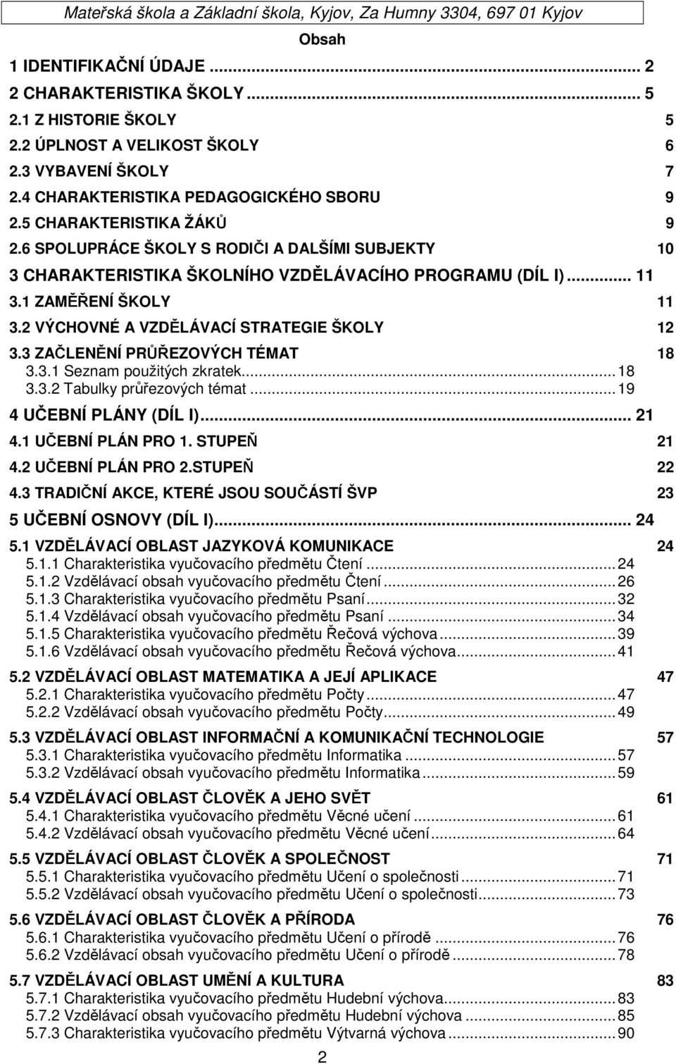 2 VÝCHOVNÉ A VZDĚLÁVACÍ STRATEGIE ŠKOLY 12 3.3 ZAČLENĚNÍ PRŮŘEZOVÝCH TÉMAT 18 3.3.1 Seznam použitých zkratek... 18 3.3.2 Tabulky průřezových témat... 19 4 UČEBNÍ PLÁNY (DÍL I)... 21 4.