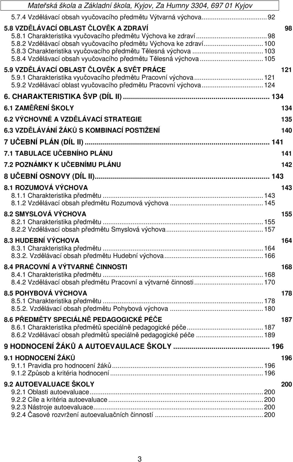 .. 121 5.9.2 Vzdělávací oblast vyučovacího předmětu Pracovní výchova... 124 6. CHARAKTERISTIKA ŠVP (DÍL II)... 134 6.1 ZAMĚŘENÍ ŠKOLY 134 6.2 VÝCHOVNÉ A VZDĚLÁVACÍ STRATEGIE 135 6.