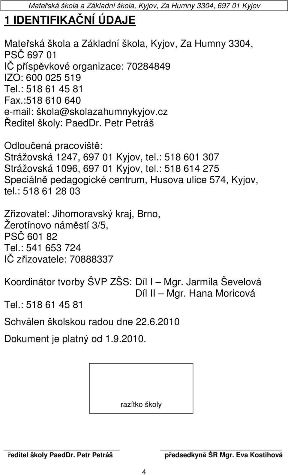 : 518 614 275 Speciálně pedagogické centrum, Husova ulice 574, Kyjov, tel.: 518 61 28 03 Zřizovatel: Jihomoravský kraj, Brno, Žerotínovo náměstí 3/5, PSČ 601 82 Tel.