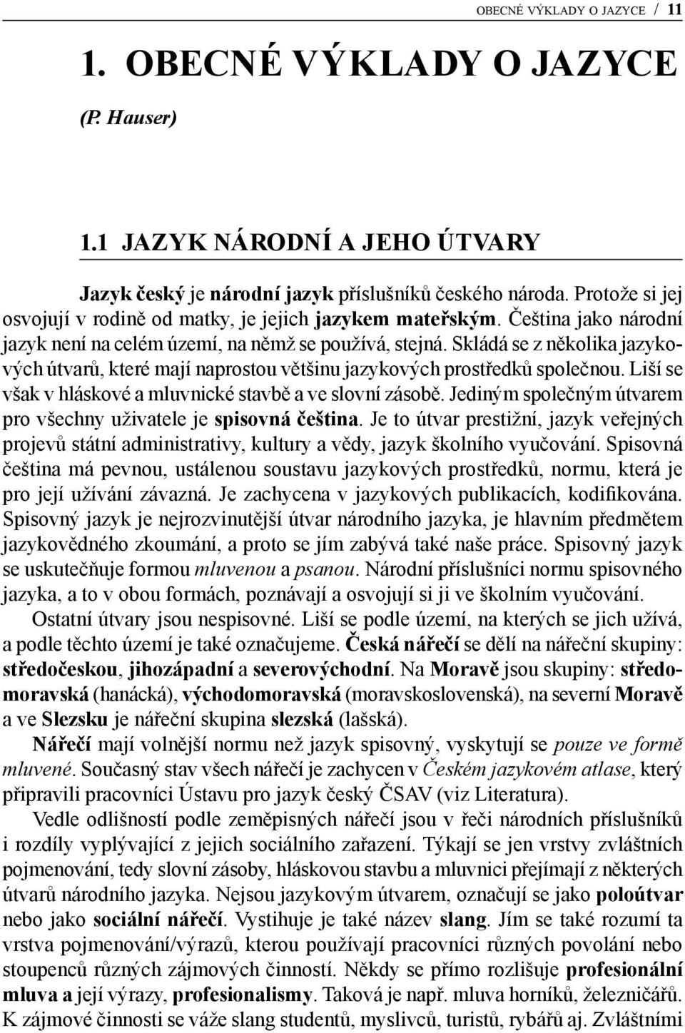 Skládá se z několika jazykových útvarů, které mají naprostou většinu jazykových prostředků společnou. Liší se však v hláskové a mluvnické stavbě a ve slovní zásobě.