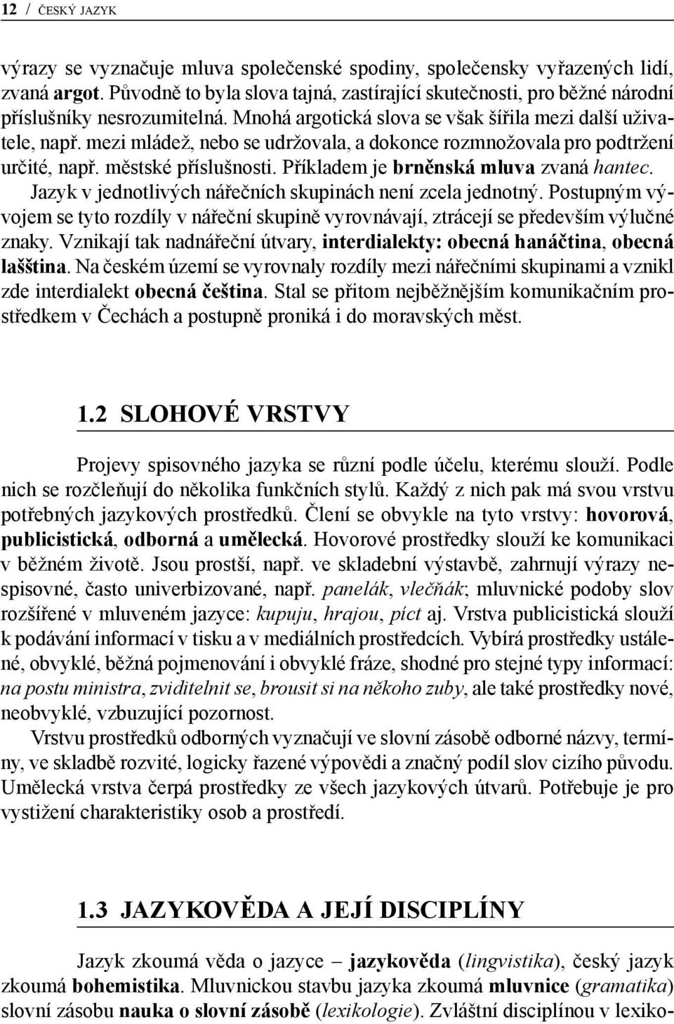 mezi mládež, nebo se udržovala, a dokonce rozmnožovala pro podtržení určité, např. městské příslušnosti. Příkladem je brněnská mluva zvaná hantec.