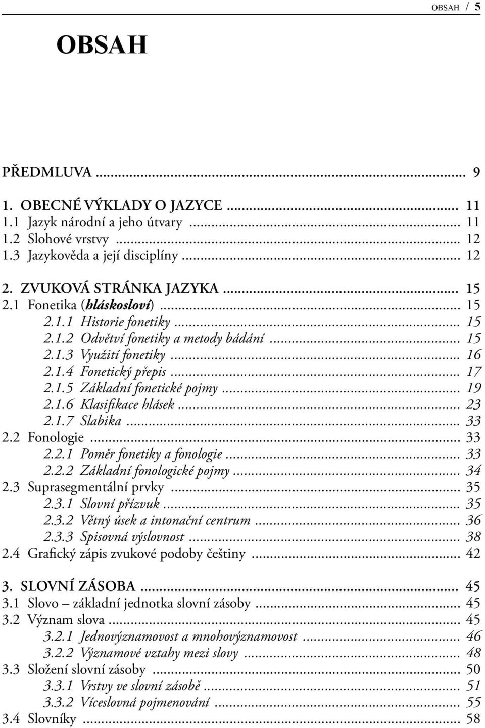 .. 19 2.1.6 Klasifikace hlásek... 23 2.1.7 Slabika... 33 2.2 Fonologie... 33 2.2.1 Poměr fonetiky a fonologie... 33 2.2.2 Základní fonologické pojmy... 34 2.3 Suprasegmentální prvky... 35 2.3.1 Slovní přízvuk.