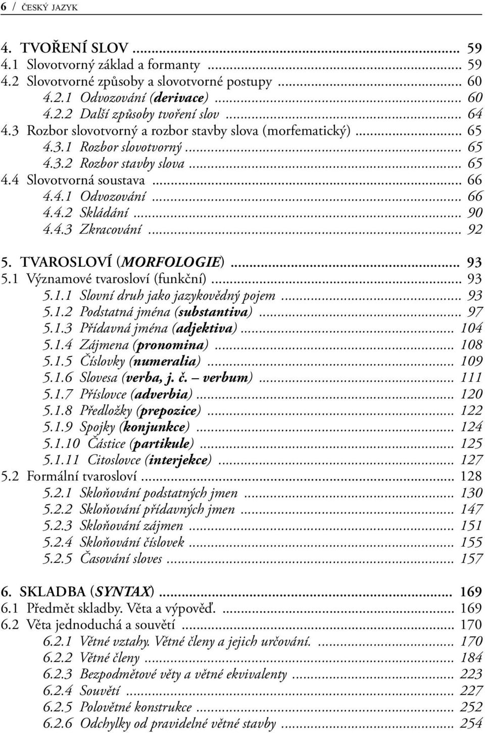 .. 90 4.4.3 Zkracování... 92 5. Tvarosloví (morfologie) 93 5.1 Významové tvarosloví (funkční)... 93 5.1.1 Slovní druh jako jazykovědný pojem... 93 5.1.2 Podstatná jména (substantiva)... 97 5.1.3 Přídavná jména (adjektiva).