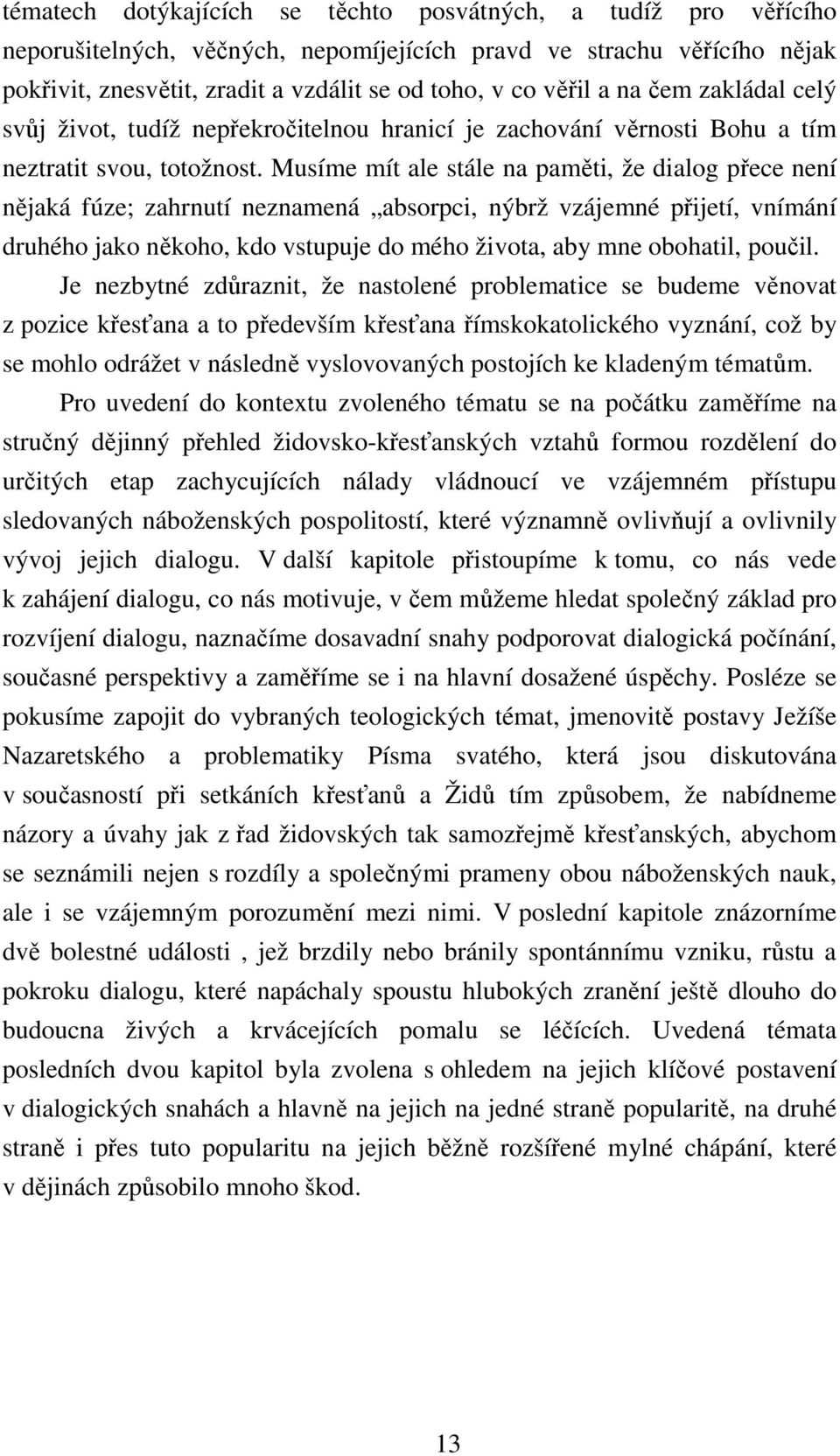 Musíme mít ale stále na paměti, že dialog přece není nějaká fúze; zahrnutí neznamená absorpci, nýbrž vzájemné přijetí, vnímání druhého jako někoho, kdo vstupuje do mého života, aby mne obohatil,