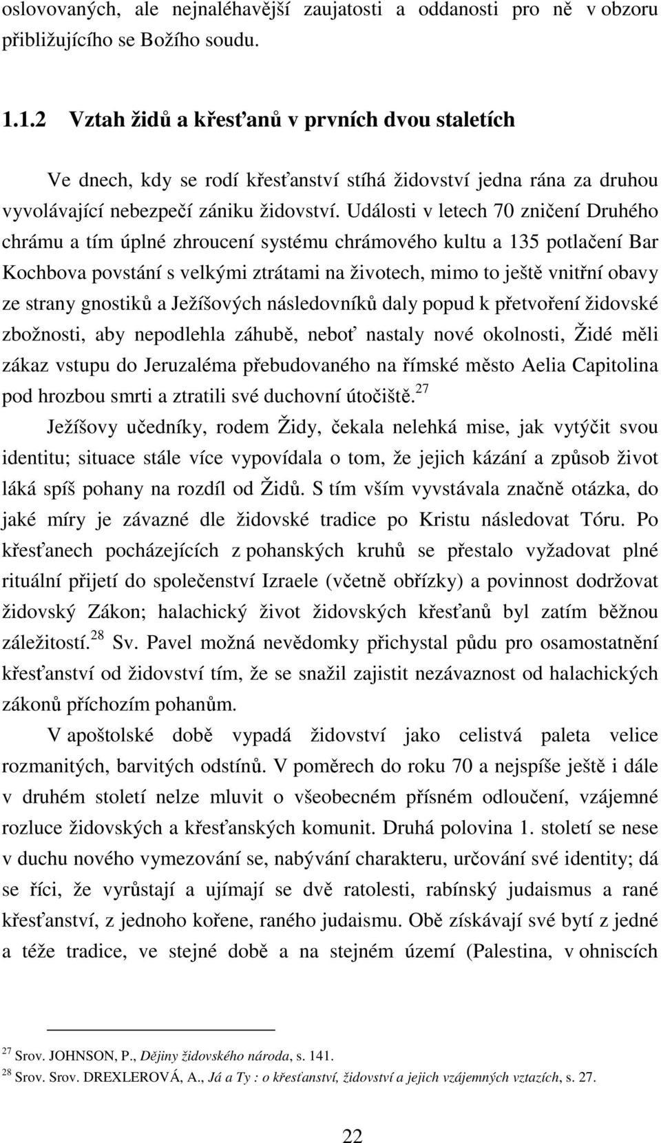 Události v letech 70 zničení Druhého chrámu a tím úplné zhroucení systému chrámového kultu a 135 potlačení Bar Kochbova povstání s velkými ztrátami na životech, mimo to ještě vnitřní obavy ze strany