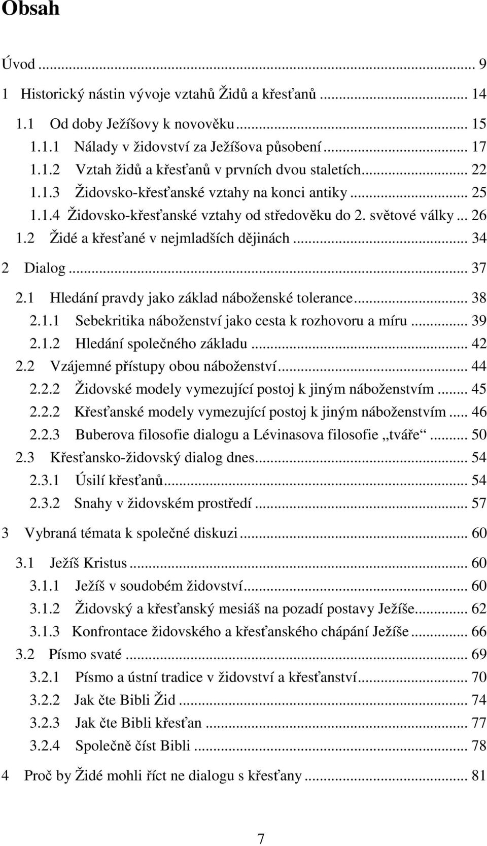 1 Hledání pravdy jako základ náboženské tolerance... 38 2.1.1 Sebekritika náboženství jako cesta k rozhovoru a míru... 39 2.1.2 Hledání společného základu... 42 2.2 Vzájemné přístupy obou náboženství.