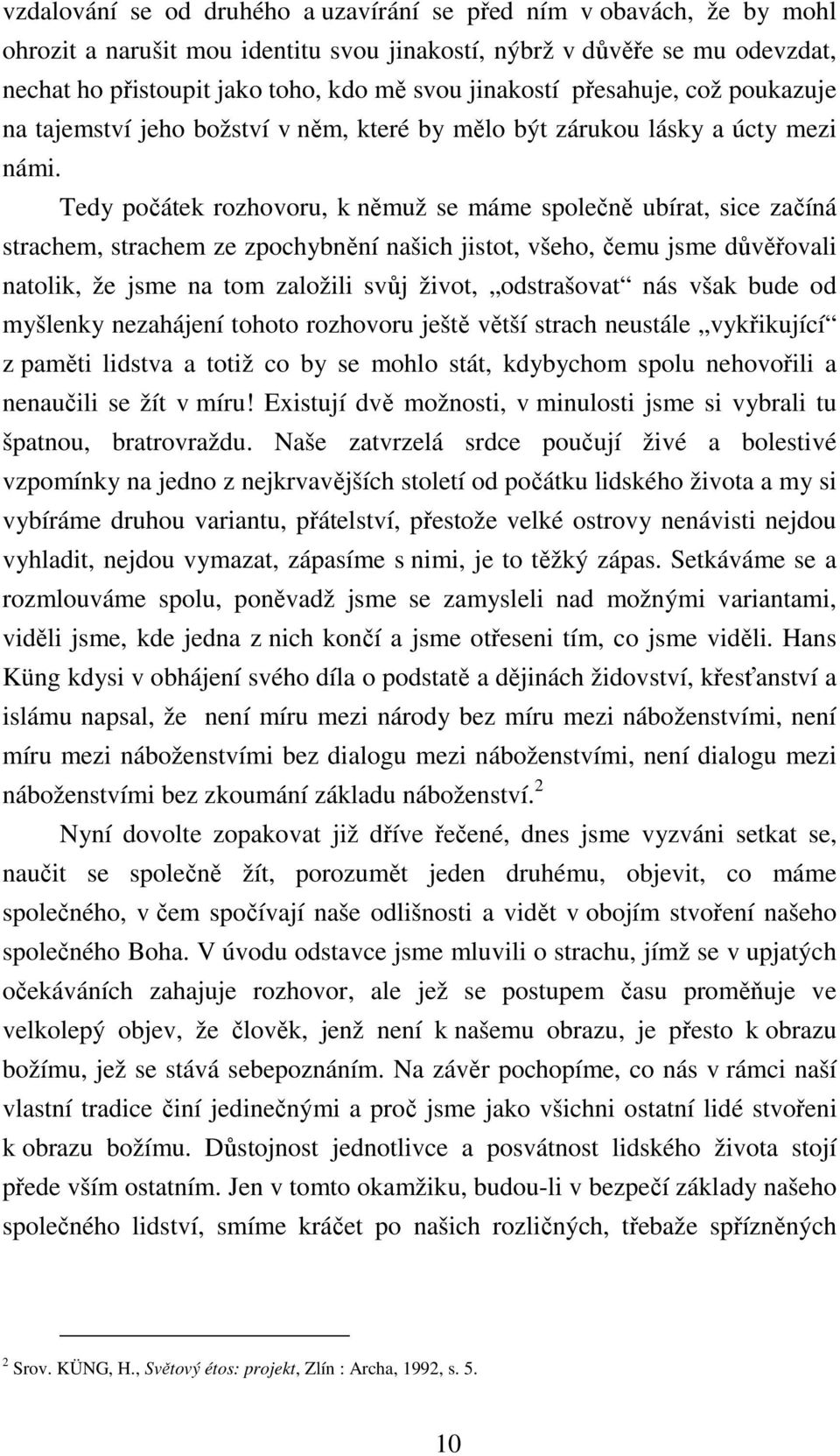 Tedy počátek rozhovoru, k němuž se máme společně ubírat, sice začíná strachem, strachem ze zpochybnění našich jistot, všeho, čemu jsme důvěřovali natolik, že jsme na tom založili svůj život,