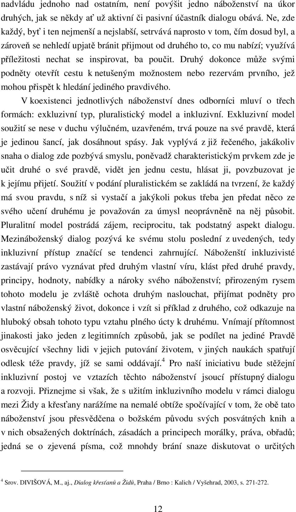 inspirovat, ba poučit. Druhý dokonce může svými podněty otevřít cestu k netušeným možnostem nebo rezervám prvního, jež mohou přispět k hledání jediného pravdivého.