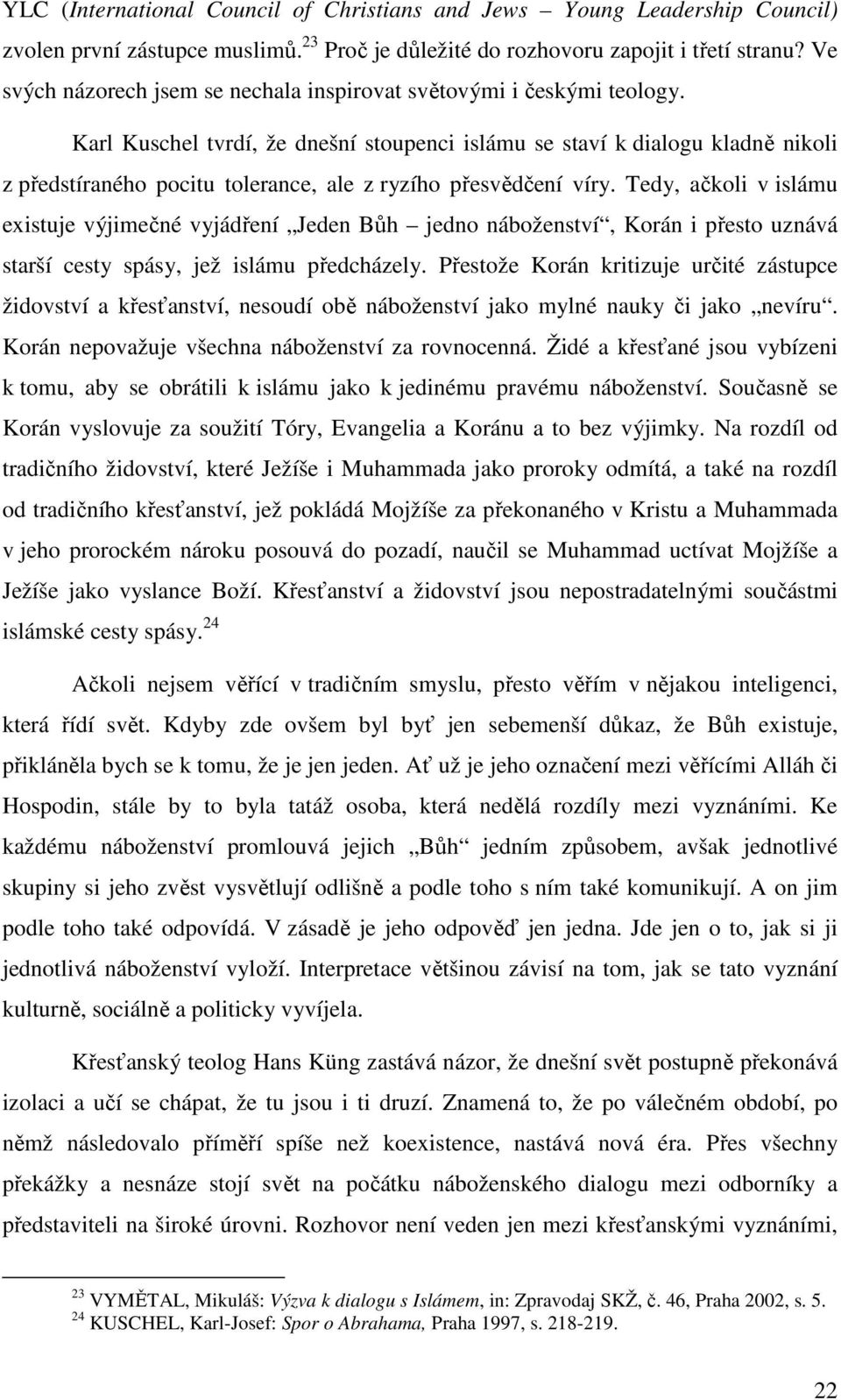 Karl Kuschel tvrdí, že dnešní stoupenci islámu se staví k dialogu kladně nikoli z předstíraného pocitu tolerance, ale z ryzího přesvědčení víry.