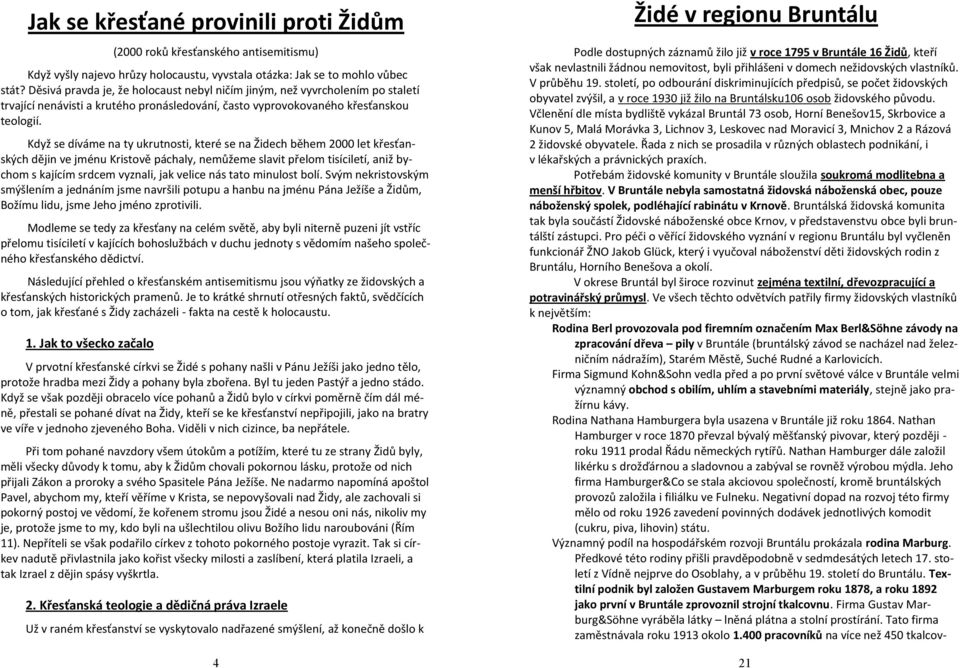 Když se díváme na ty ukrutnosti, které se na Židech během 2000 let křesťanských dějin ve jménu Kristově páchaly, nemůžeme slavit přelom tisíciletí, aniž bychom s kajícím srdcem vyznali, jak velice