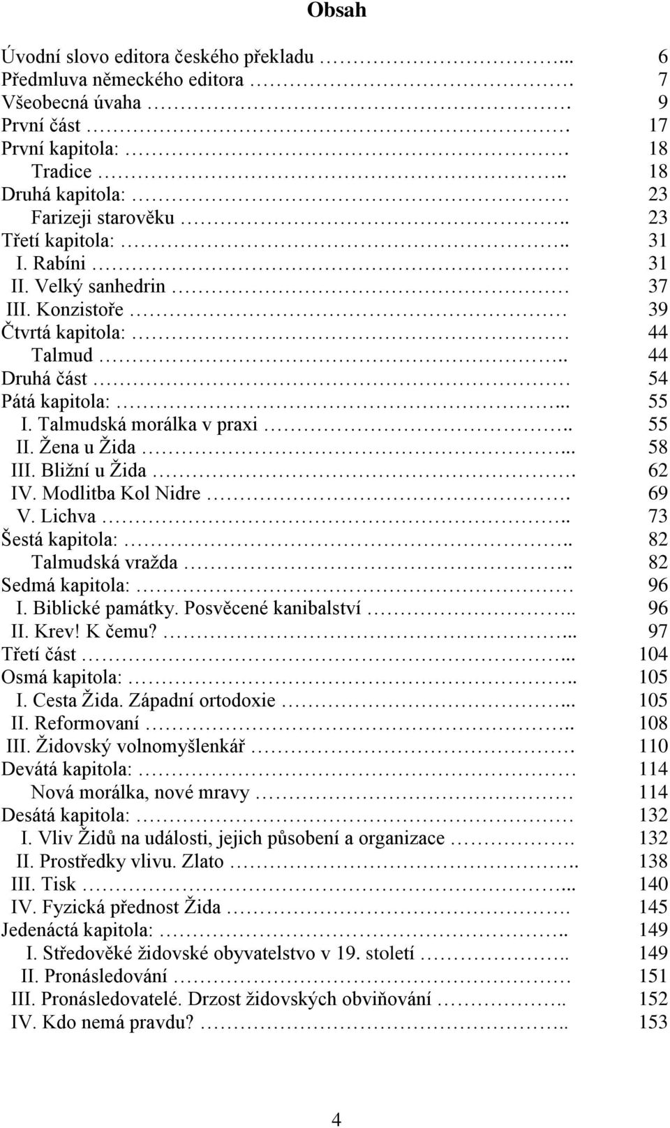 .. 58 III. Bližní u Žida. 62 IV. Modlitba Kol Nidre. 69 V. Lichva.. 73 Šestá kapitola:.. 82 Talmudská vražda.. 82 Sedmá kapitola: 96 I. Biblické památky. Posvěcené kanibalství.. 96 II. Krev! K čemu?