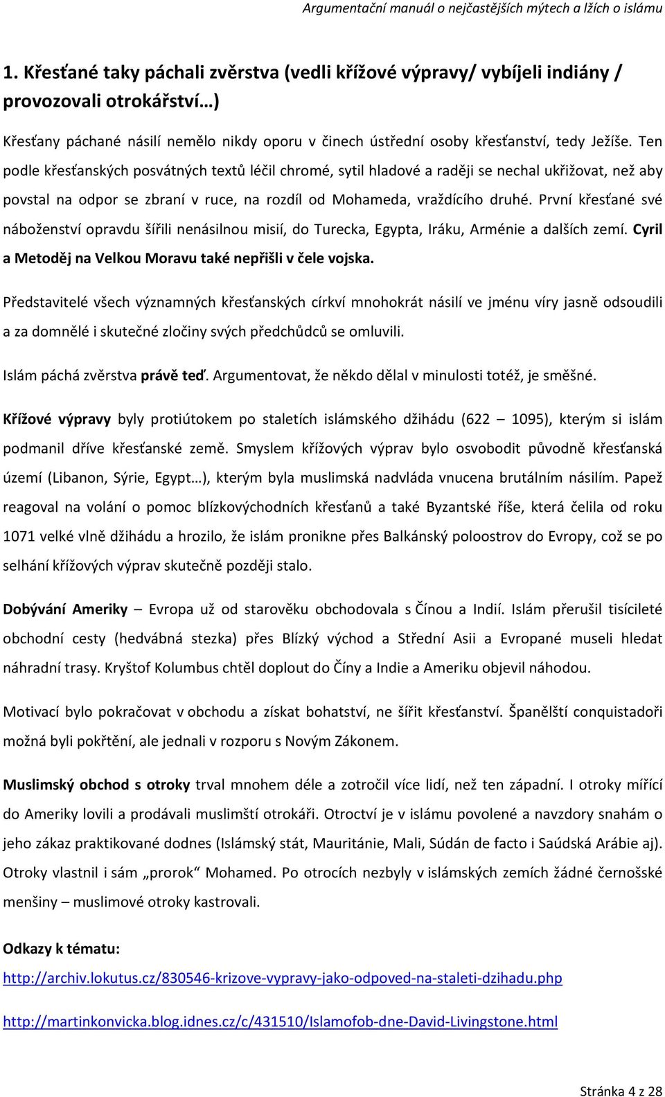 První křesťané své náboženství opravdu šířili nenásilnou misií, do Turecka, Egypta, Iráku, Arménie a dalších zemí. Cyril a Metoděj na Velkou Moravu také nepřišli v čele vojska.