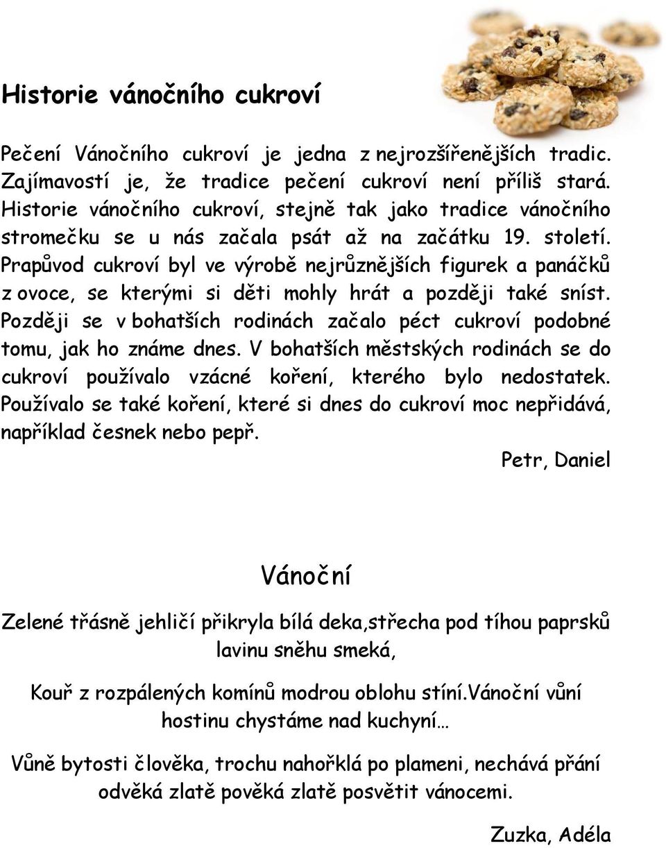 Prapůvod cukroví byl ve výrobě nejrůznějších figurek a panáčků z ovoce, se kterými si děti mohly hrát a později také sníst.