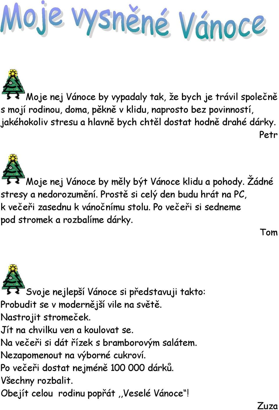 Po večeři si sedneme pod stromek a rozbalíme dárky. Tom Svoje nejlepší Vánoce si představuji takto: Probudit se v modernější vile na světě. Nastrojit stromeček.